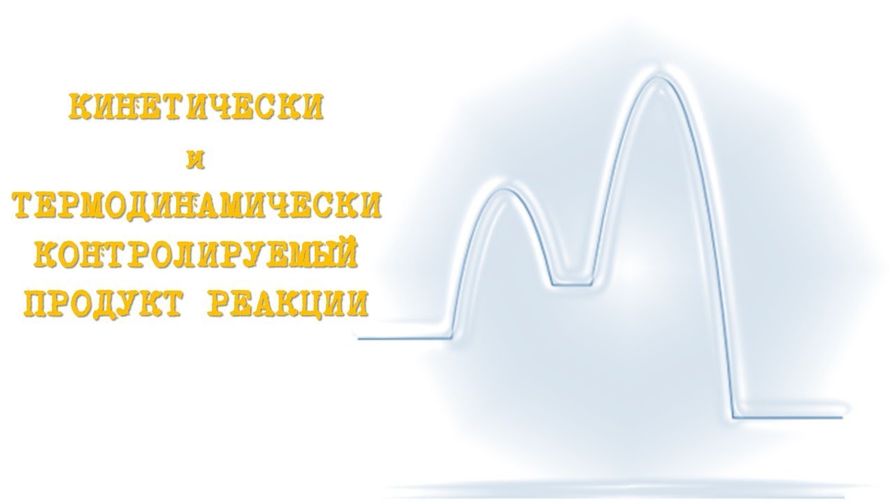 КИНЕТИЧЕСКИ КОНТРОЛИРУЕМЫЙ ПРОДУКТ и ТЕРМОДИНАМИЧЕСКИ КОНТРОЛИРУЕМЫЙ ПРОДУКТ