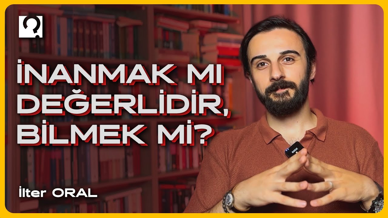 İnanmak mı Daha Değerlidir, Bilmek mi? | İlter Oral