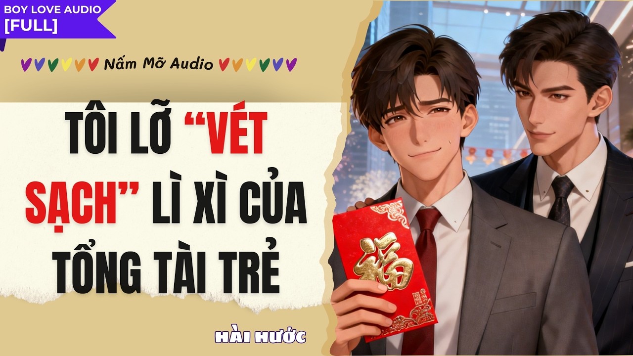 TRUYỆN BOY LOVE | TÔI LỠ “VÉT SẠCH” LÌ XÌ CỦA TỔNG TÀI TRẺ | AUDIO ĐAM MỸ FULL | NẤM MỠ AUDIO