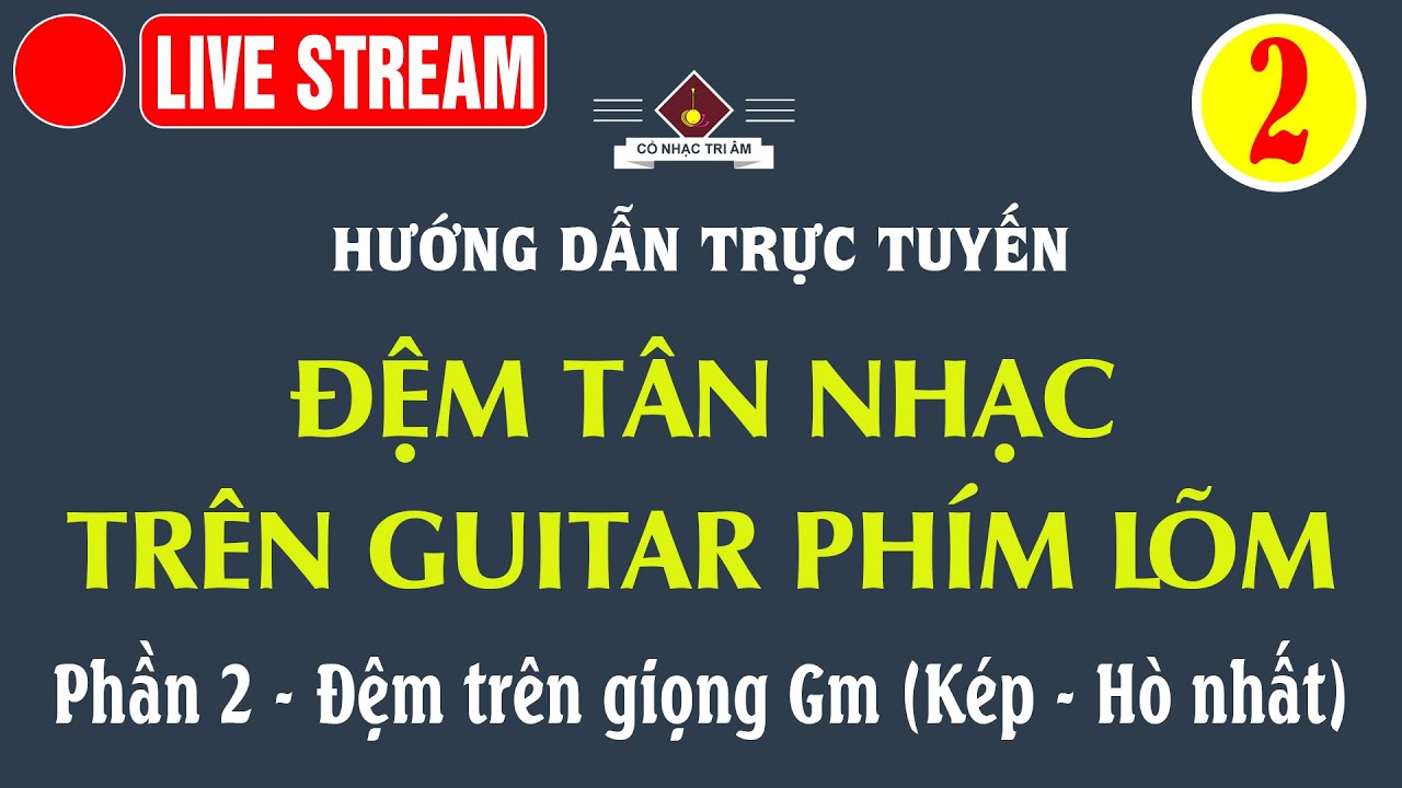 LIVE STREAM: Hướng dẫn ĐỆM TÂN NHẠC TRÊN GUITAR PHÍM LÕM | Phần 2 | Cổ Nhạc Tri Âm