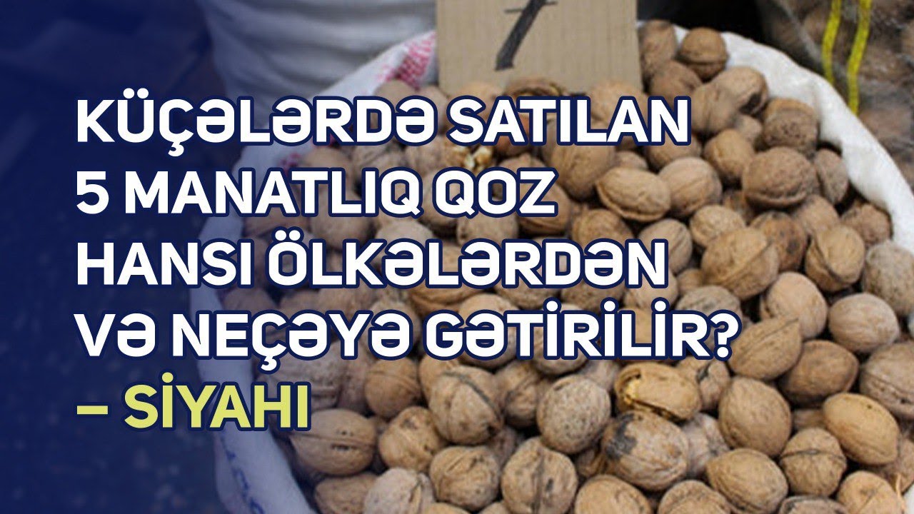 Küçələrdə satılan 5 manatlıq qoz hansı ölkələrdən və neçəyə gətirilir?