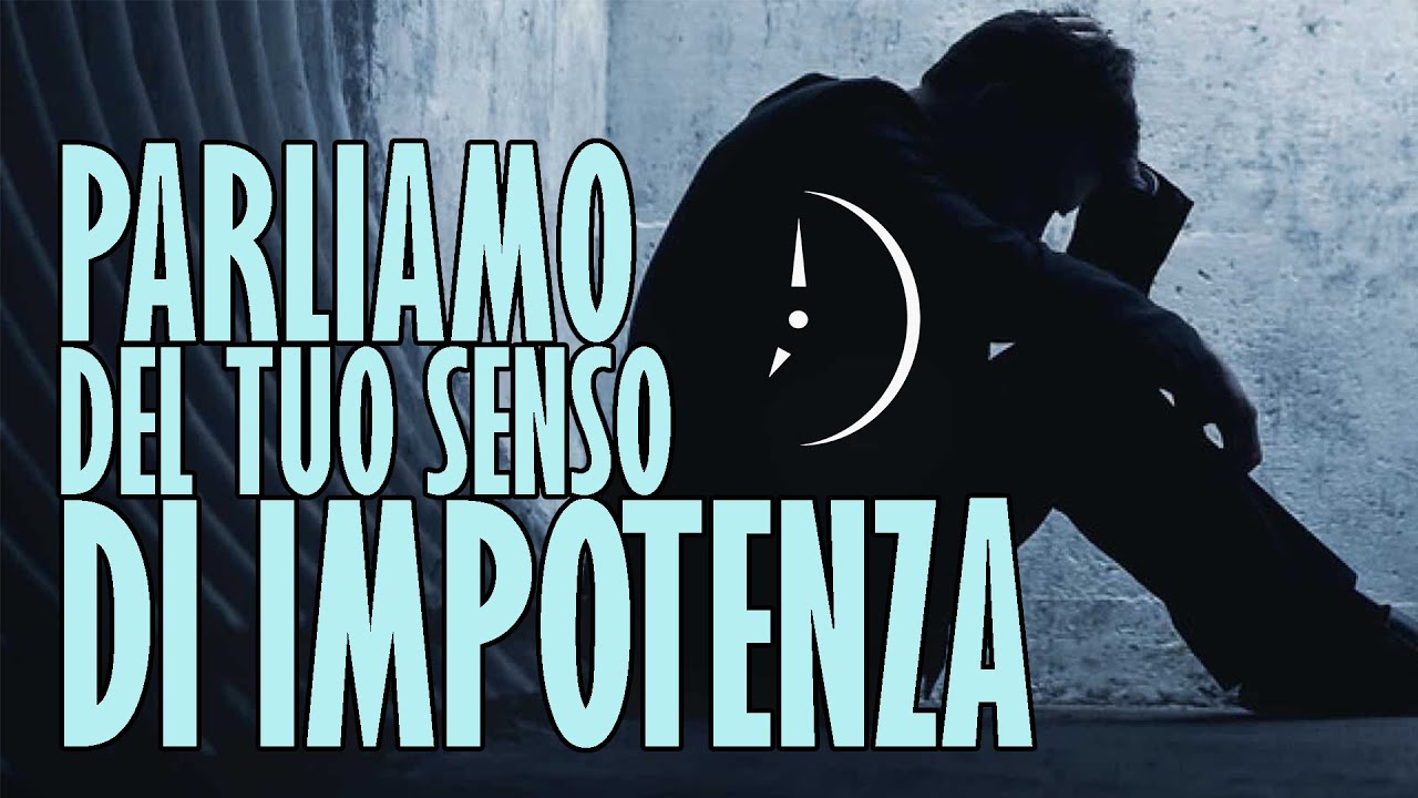 Parliamo un po' del tuo Senso di Impotenza
