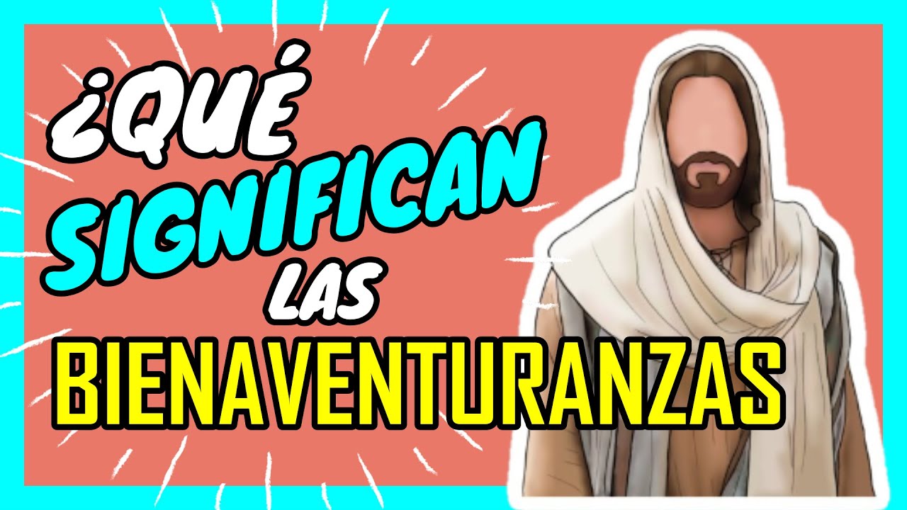 ¿Cuáles son las BIENAVENTURANZAS de JESÚS? ¿QUE SIGNIFICAN?