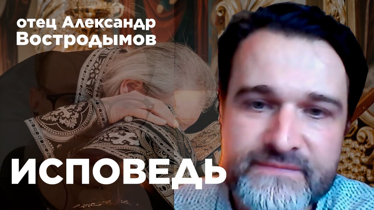 ИСПОВЕДЬ: ФОРМАЛЬНОСТЬ, ДУХОВНИКИ И КАК ПРАВИЛЬНО ИСПОВЕДОВАТЬСЯ - Отец Александр Востродымов