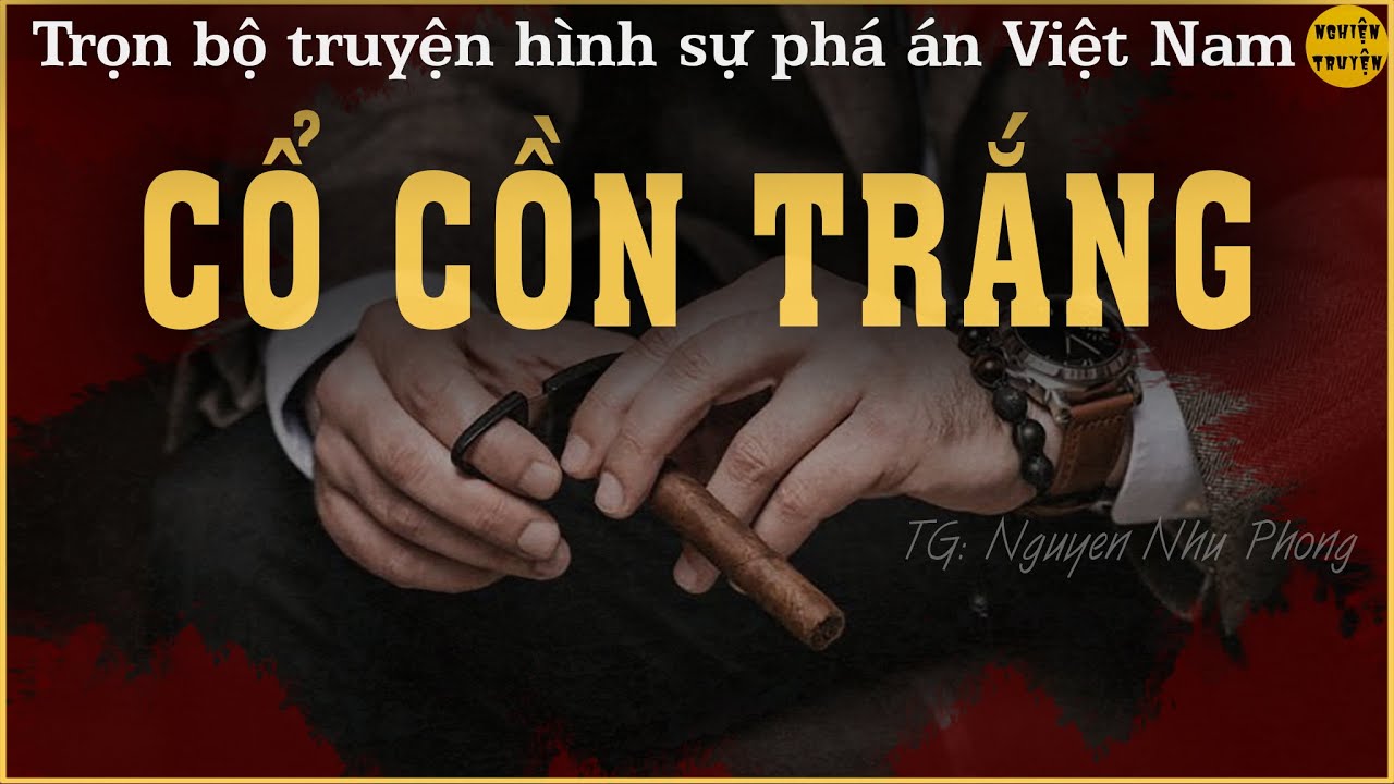 CỔ CỒN TRẮNG - Full trọn bộ - Truyện về những tên tội phạm 