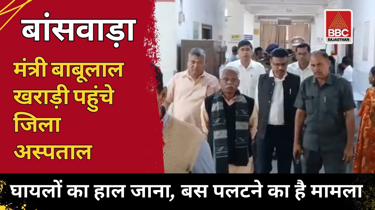 बांसवाड़ा : बस हादसा | जिला अस्पताल पहुंचे मंत्री बाबूलाल खराड़ी | घायलों का हाल जाना