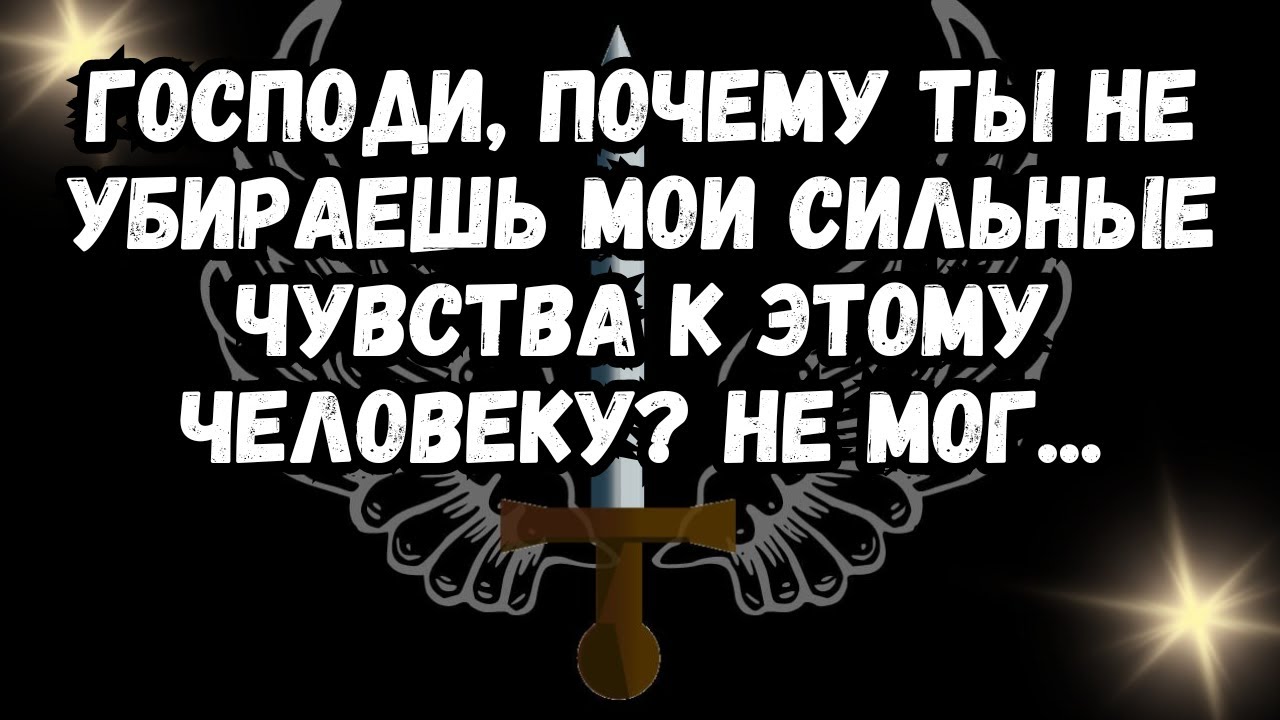 Господи, почему ты не убираешь мои сильные чувства к этому человеку? Не мог...