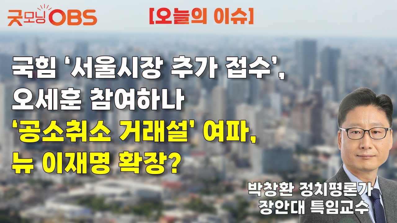 [오늘의 이슈] 국힘 ‘서울시장 추가 접수’, 오세훈 참여하나 ‘공소취소 거래설’ 여파, 뉴 이재명 확장?