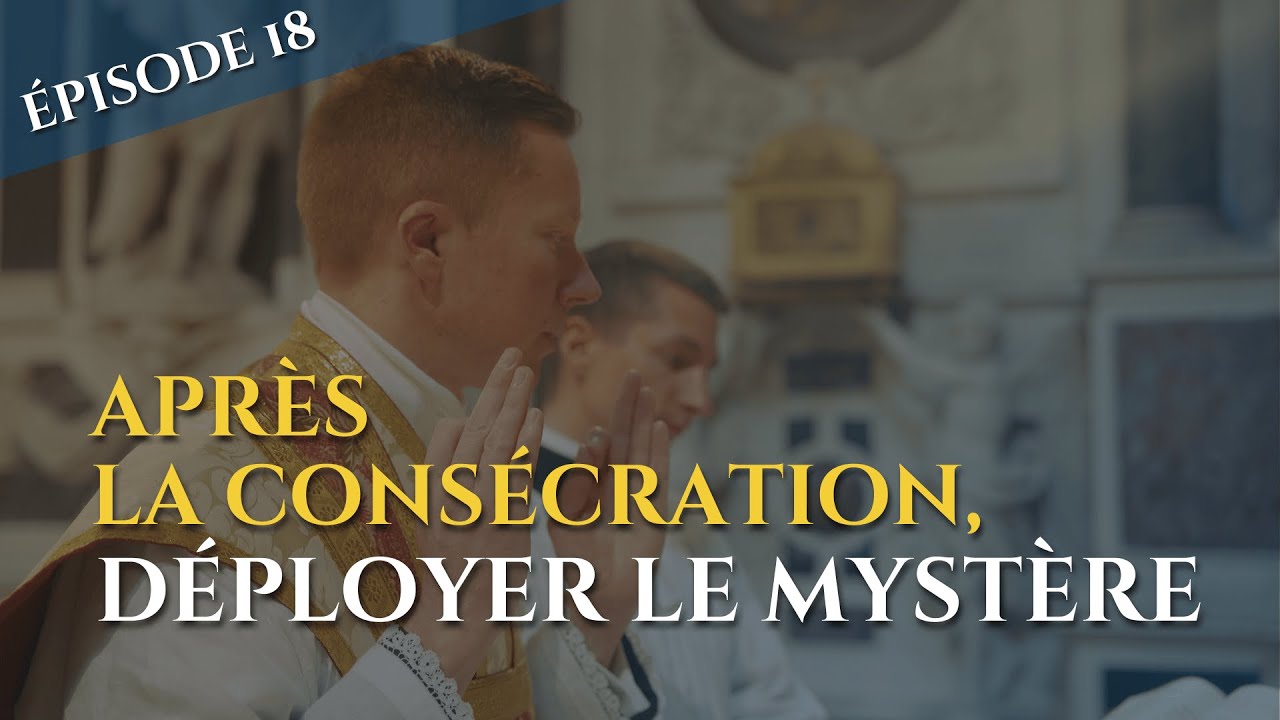 VIDÉO 18 : APRÈS LA CONSÉCRATION, DÉPLOYER LE MYSTÈRE