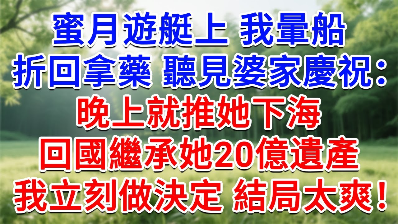 蜜月遊艇上，我暈船折回房间拿藥，却聽見婆家慶祝：晚上就推她下海，回國繼承她20億遺產！我立刻做出決定 結局太解氣！#為人處世#生活經驗#情感故事#故事#小說#戀愛#情感#婚姻