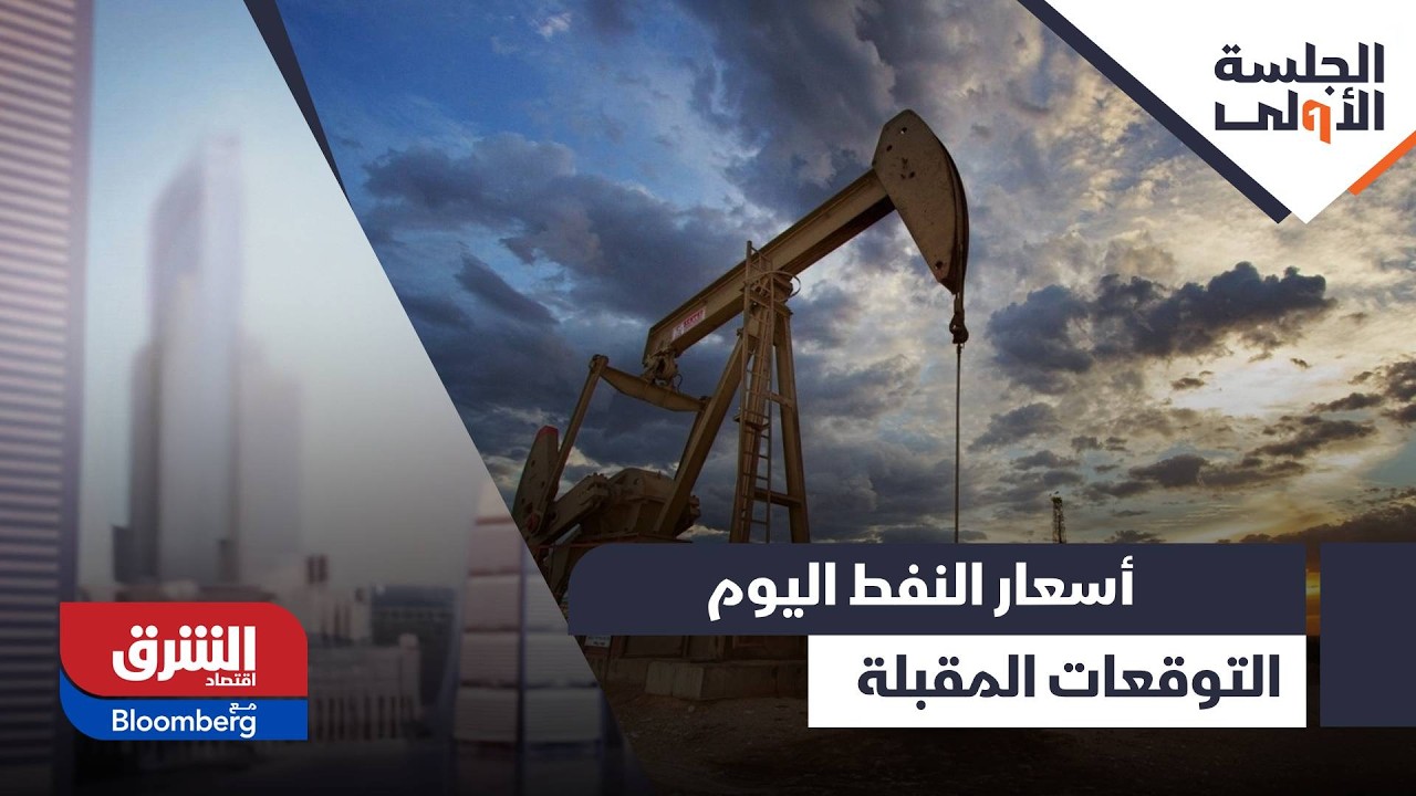 أسعار النفط اليوم.. وما هي التوقعات في الفترة القادمة؟ - الجلسة الأولى