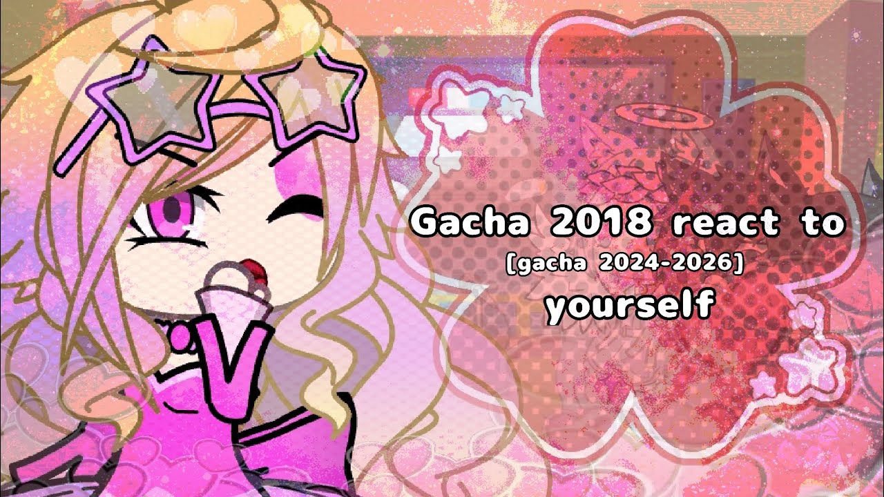 Gacha 2018 react to YOURSELF [gacha 2024-2026]