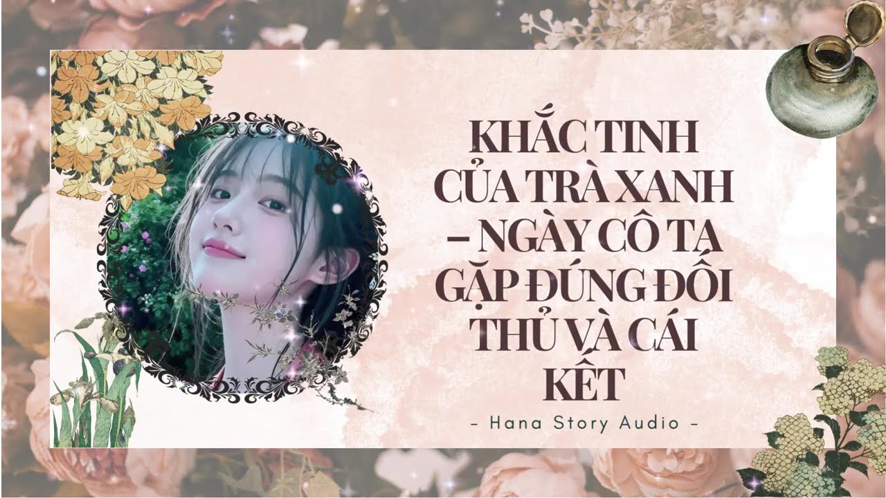 [Truyện Audio] KHẮC TINH CỦA TRÀ XANH – NGÀY CÔ TA GẶP ĐÚNG ĐỐI THỦ VÀ CÁI KẾT | Hana Story Audio