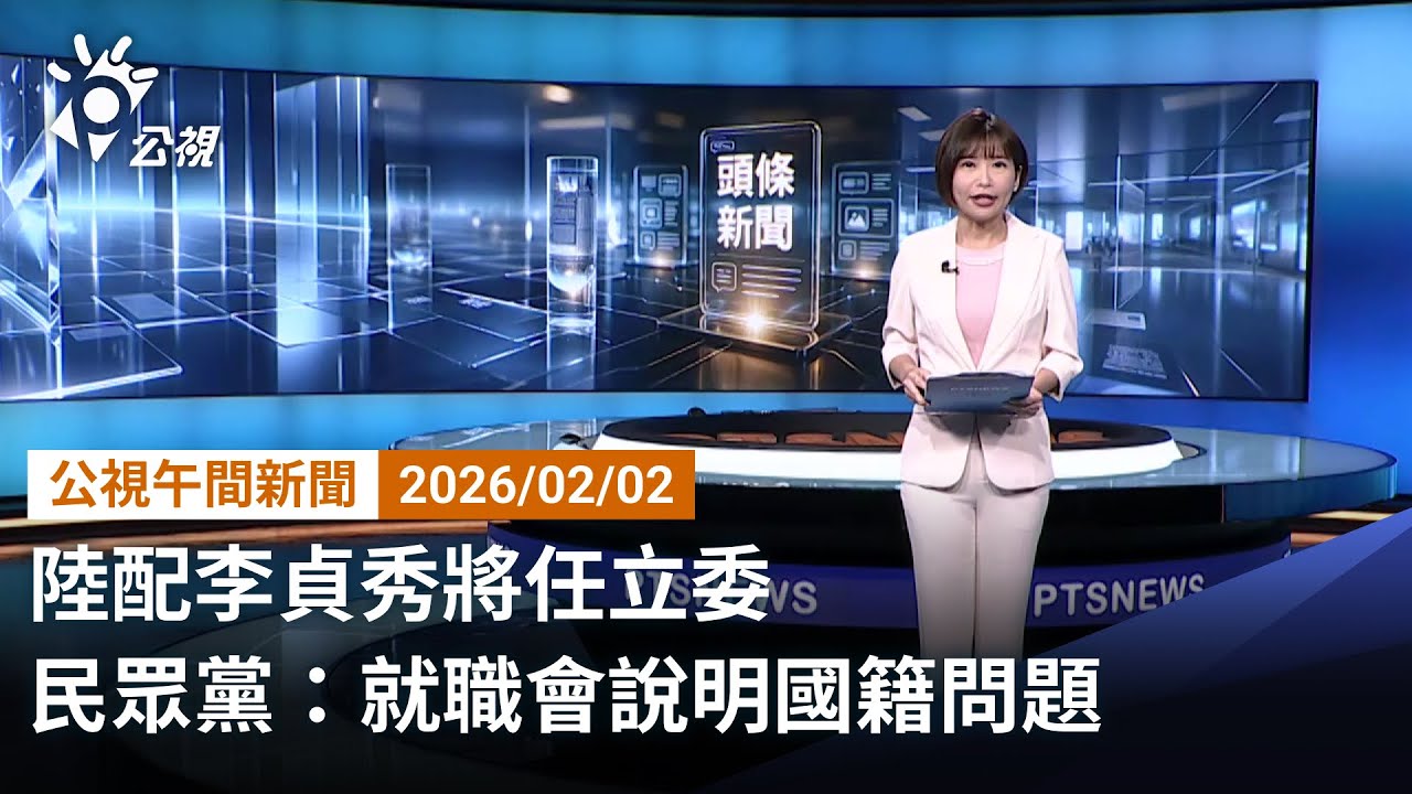 20260202 公視午間新聞 完整版（無網路版權內容除外）｜綠營質疑未放棄中國籍 陸配李貞秀明將說明
