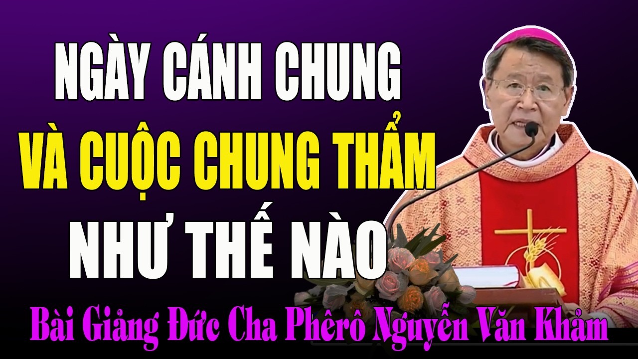 Ngày Cánh chung và Cuộc Chung Thẩm sẽ Diễn Ra Như Thế Nào? - Bài Giảng ĐC Phêrô Nguyễn Văn Khảm