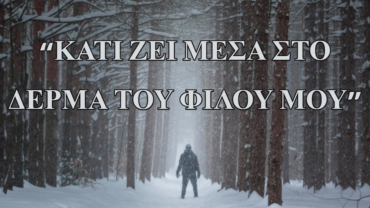 «Κάτι ζεί μέσα στο δέρμα του φίλου μου.»
