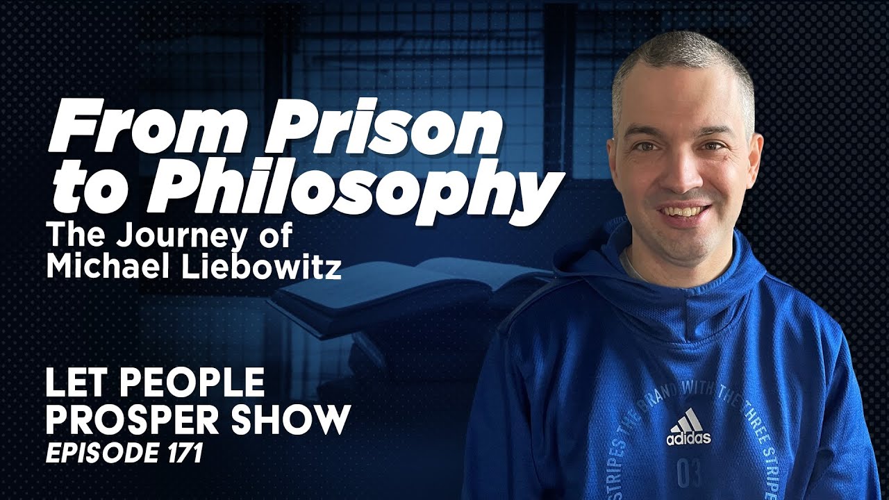 From Prison to Philosophy: The Journey of Michael Liebowitz | Let People Prosper Ep. 171🎙️