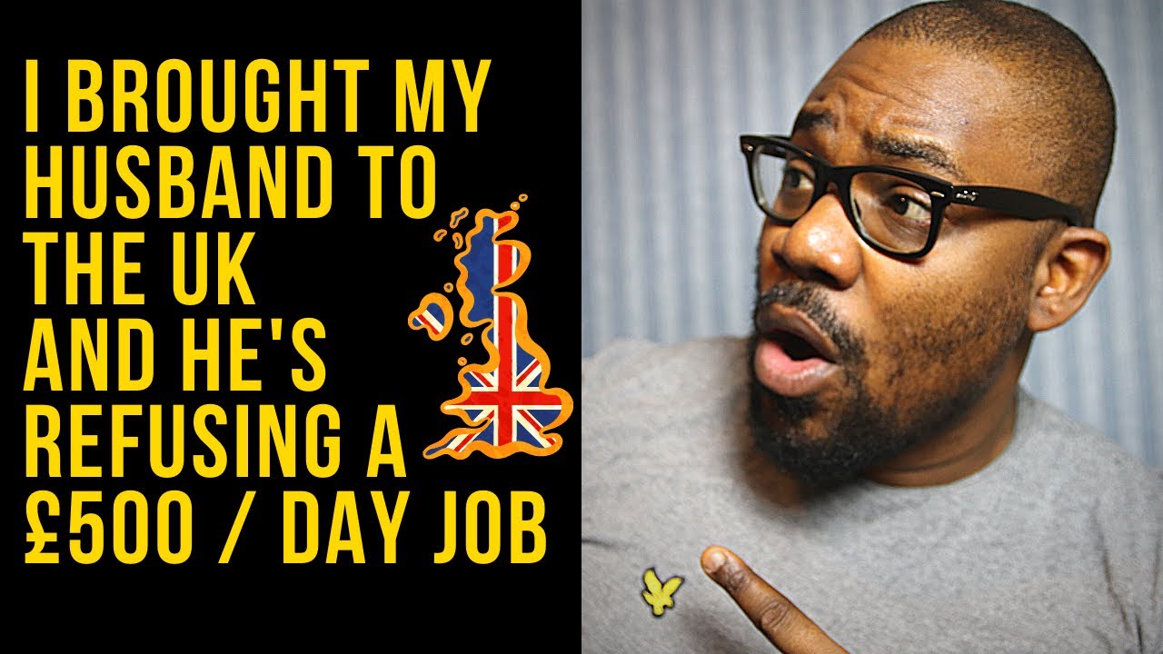 I brought my Husband to the UK and he’s refusing a £500 / Day Job 😡...