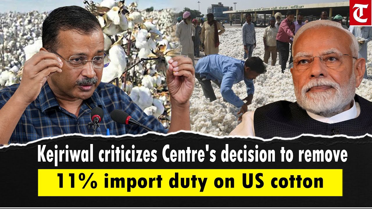 Arvind Kejriwal criticizes Centre's decision to remove 11 per cent import duty on US cotton