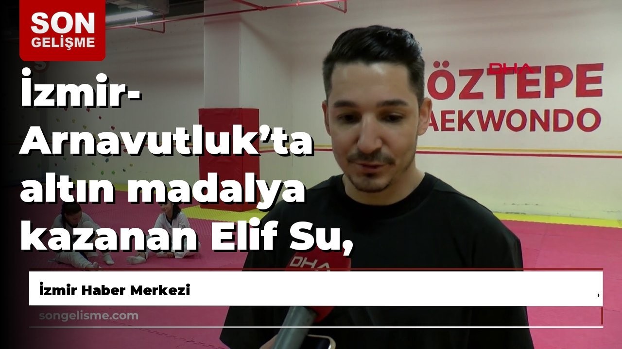 İzmir- Arnavutluk’ta altın madalya kazanan Elif Su, Bosna Hersek yolcusu