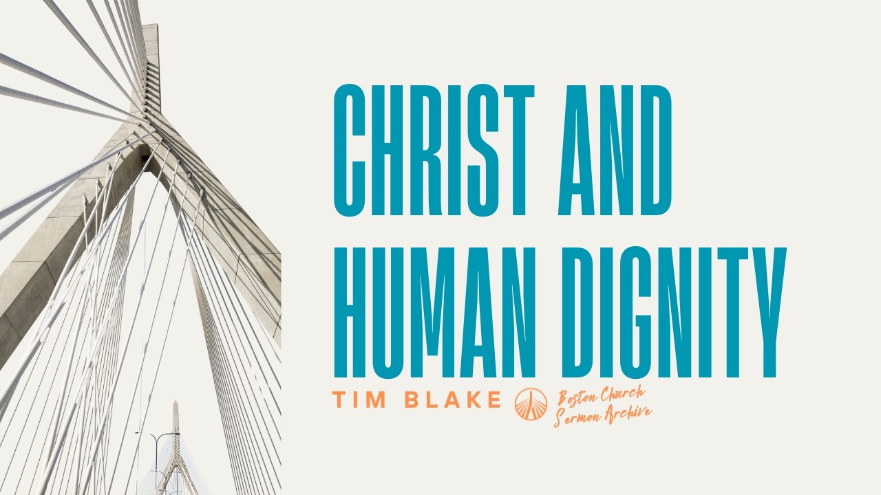 Christ and Human Dignity | Tim Blake | Boston Church Sermon Archive