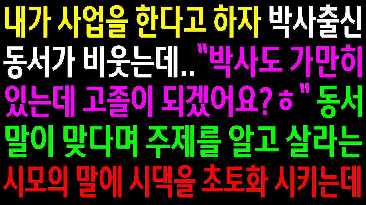 (반전사연)내가 사업을 한다고 하자 박사출신 동서가 비웃는데..동서 말이 맞다며 주제를 알고 살라는 시모의 말에 시댁을 초토화 시키는데[신청사연][사이다썰][사연라디오]