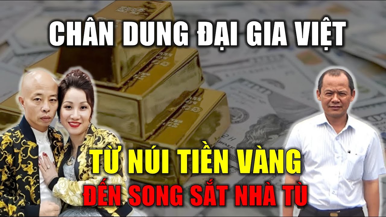 Chân dung đại gia Việt từ NÚI TIỀN VÀNG đến song sắt NHÀ TÙ