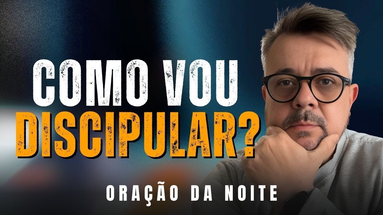 ORAÇÃO DA NOITE - Como Discipular Alguém Mesmo se Sentindo Incapaz? – Discipulado Cristão