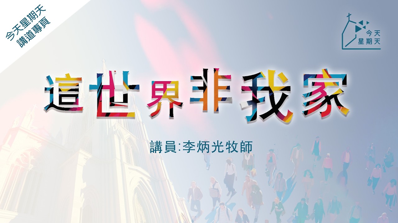 《今天星期天》講道專頁【這世界非我家】李炳光牧師  希伯來書11章3-16節