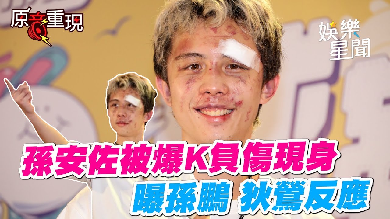 【#原音重現】孫安佐被韓森爆K後破相負傷現身　被爸孫鵬稱讚很帥 怕狄鶯難過｜三立新聞網 SETN.com