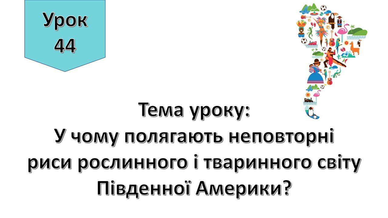 Урок 44.  У чому полягають неповторні риси рослинного і тваринного світу Південної Америки? ЯДС 4кл.