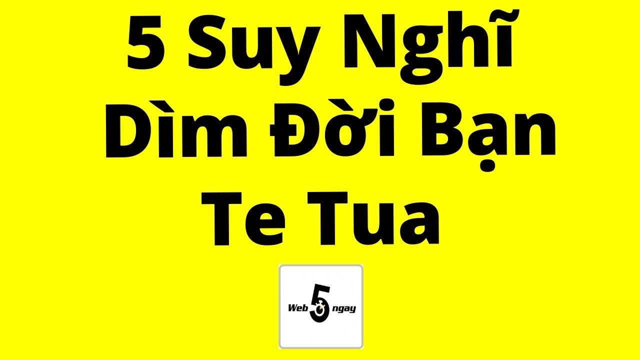 5 Suy Nghĩ Sẽ Dìm Đời Bạn Te Tua