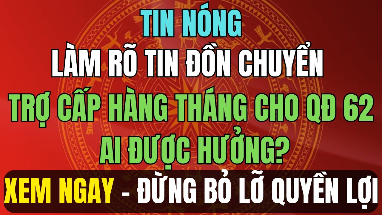 TIN NÓNG 2026: Làm rõ tin đồn chuyển trợ cấp hàng tháng cho QĐ 62 – Ai được hưởng?