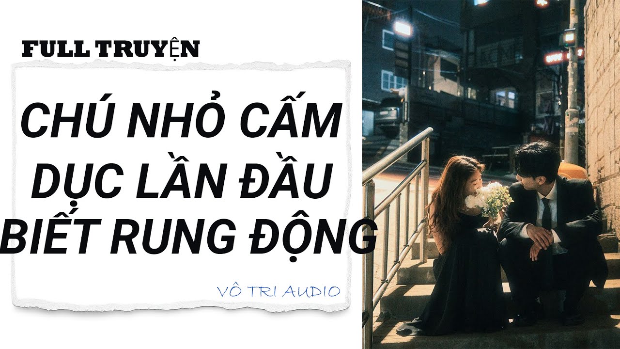 [AUDIO] CHÚ NHỎ CẤM DỤC LẦN ĐẦU BIẾT RUNG ĐỘNG - VÔ TRI AUDIO