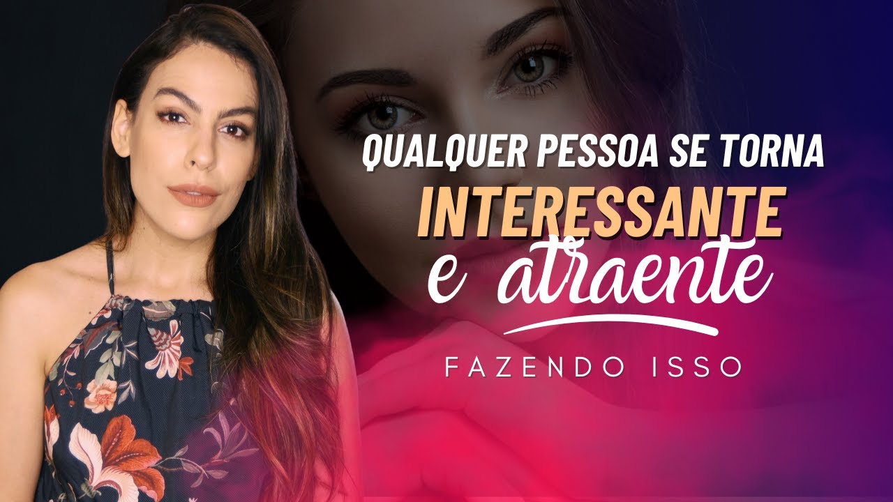 QUALQUER PESSOA se torna INTERESSANTE e ATRAENTE fazendo isso!