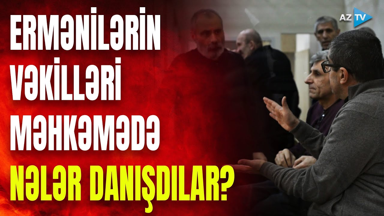 Ermənilərin vəkilləri danışdılar: məhkəmədə hansı faktları açıqladılar?