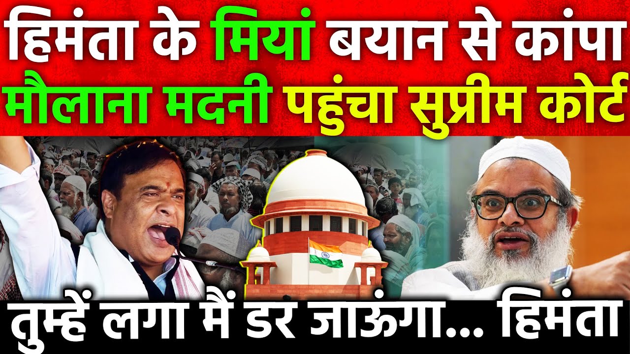 Himanta के मियां बयान से कांपा मौलाना मदनी पहुंचा सुप्रीम कोर्ट तुम्हें लगा मैं डर जाऊंगा... हिमंता