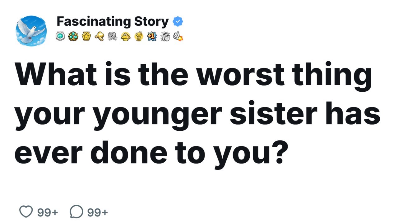 What is the worst thing your younger sister has ever done to you? [FULL STORY]