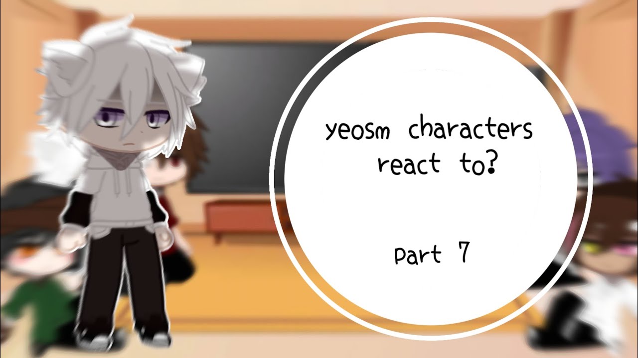 yeosm characters react to? part 7