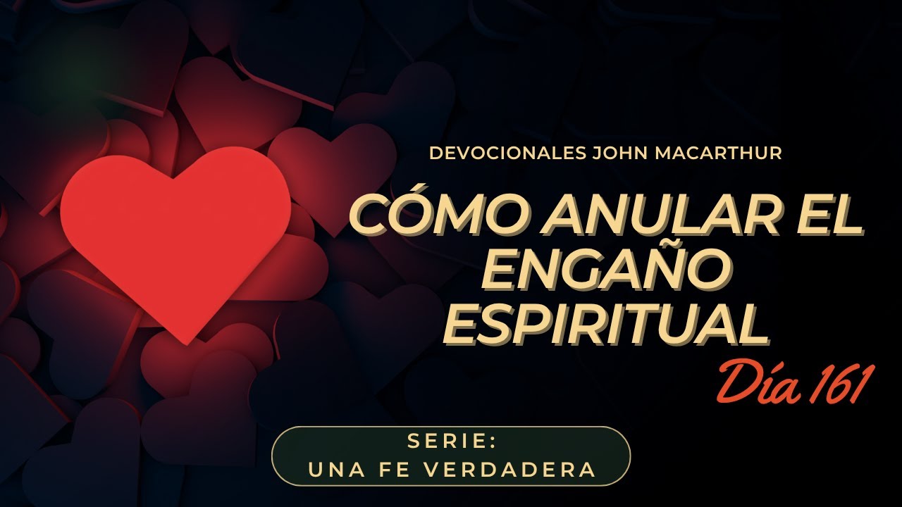 C&oacute;mo anular el enga&ntilde;o espiritual - John Macarthur - Devocional 161