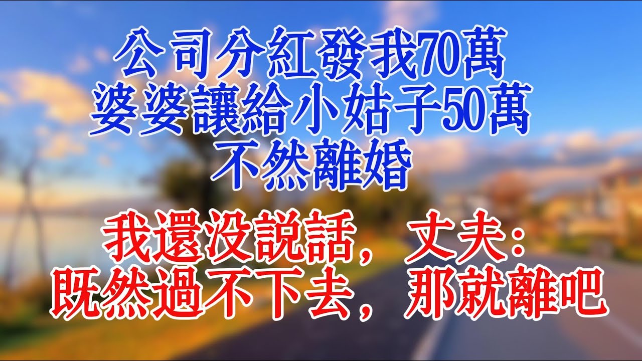 公司分紅發我70萬，婆婆讓給小姑子50萬，不然離婚，我還沒說話，丈夫：既然過不下去，那就離吧#故事 #恋爱 #讲故事