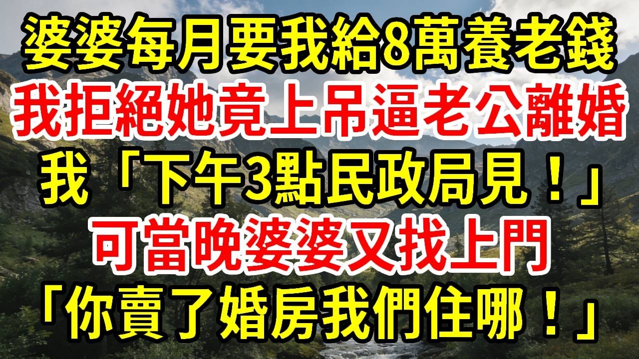 【優秀爽文】婆婆每月要我給8萬養老錢，我拒絕她上吊逼老公離婚。我「下午3點民政局見！」可當晚婆婆又找上門「你賣了婚房我們住哪！」#為人處世#經驗#情感故事#戀愛#情感#婚姻#人生感悟