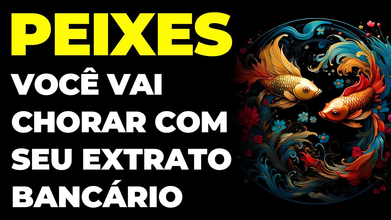 PEIXES: 😢 VOCÊ VAI CHORAR COM SEU EXTRATO BANCÁRIO NAS MÃOS | VAI CAIR COMO UMA BOMBA NO SEU COLO