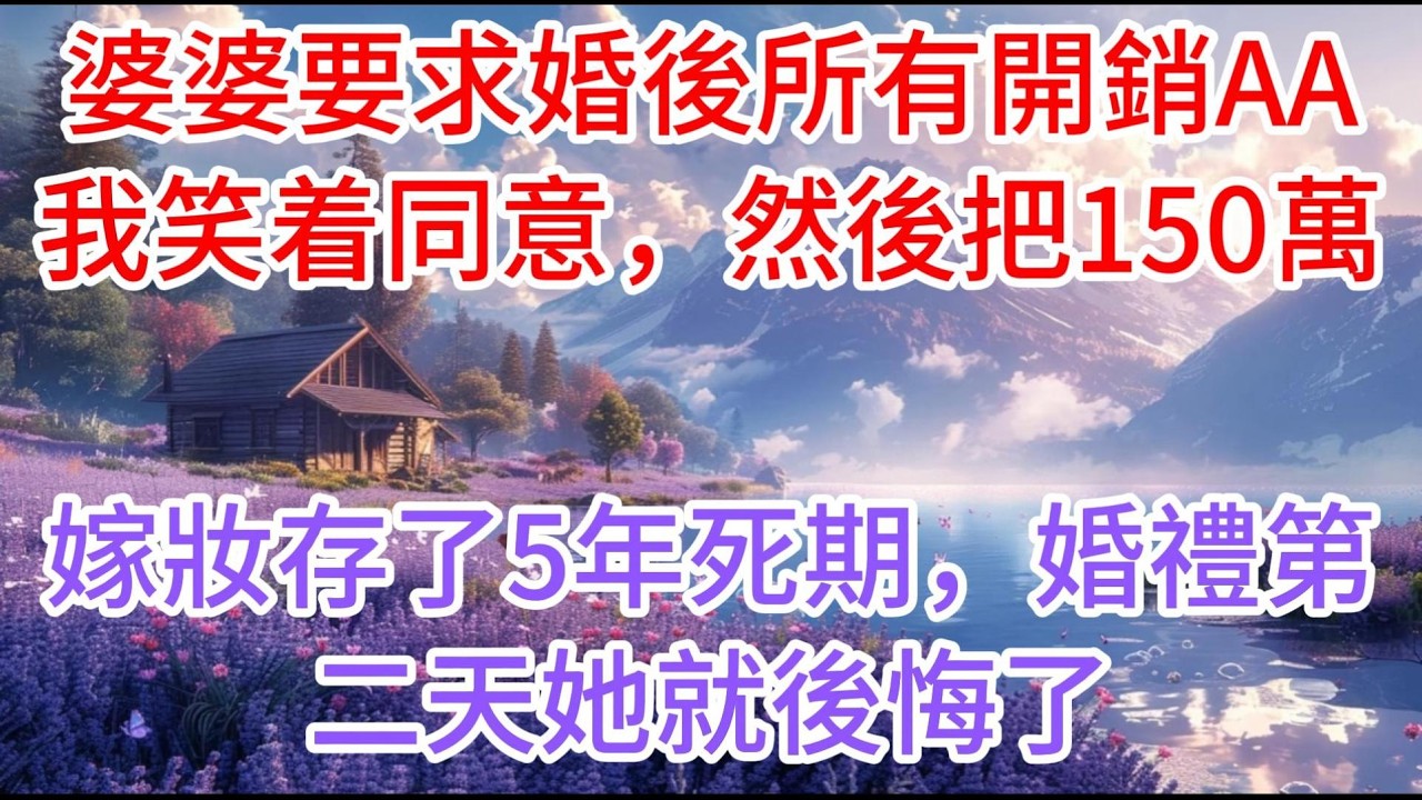 【完结】婆婆要求婚後所有開銷AA，我笑着同意，然後把150萬嫁妝存了5年死期，婚禮第二天她就後悔了