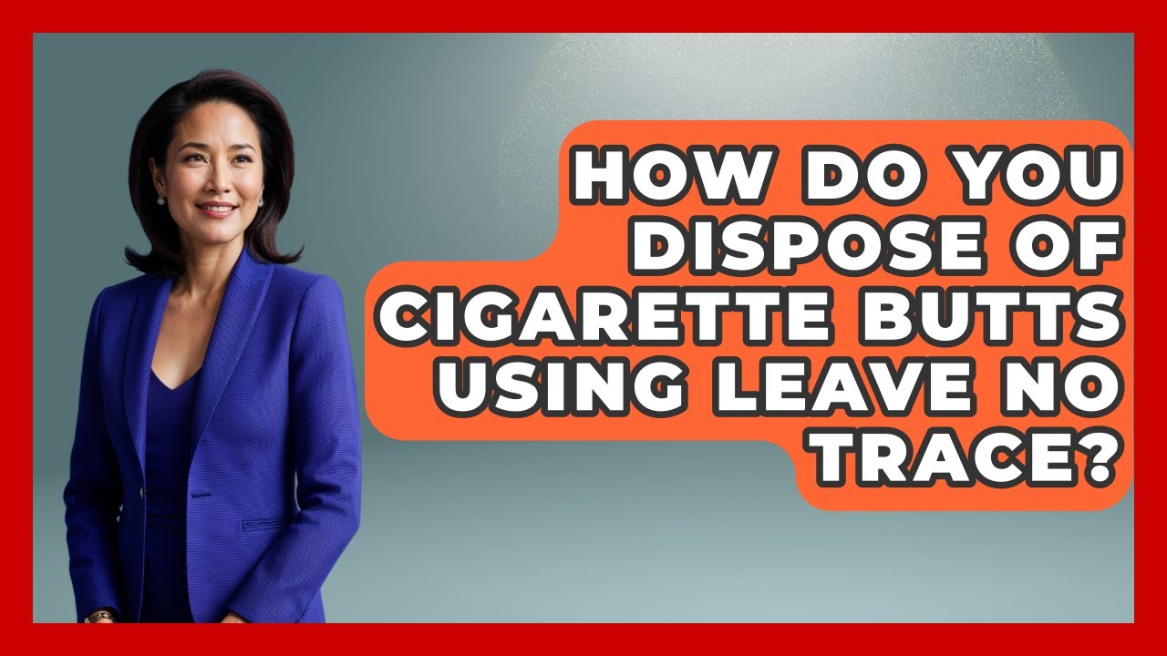 How Do You Dispose Of Cigarette Butts Using Leave No Trace? - Exploring Campgrounds