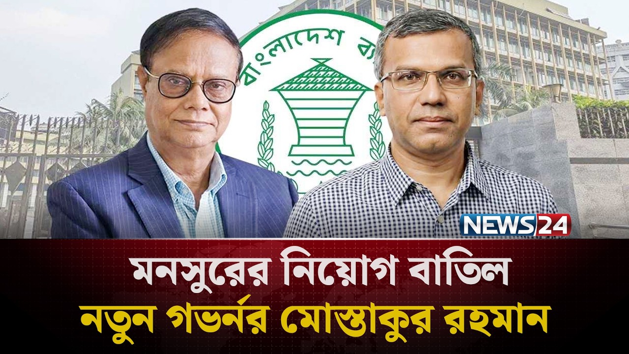 মনসুরের নিয়োগ বাতিল, নতুন গভর্নর মোস্তাকুর রহমান | Governor | NEWS24