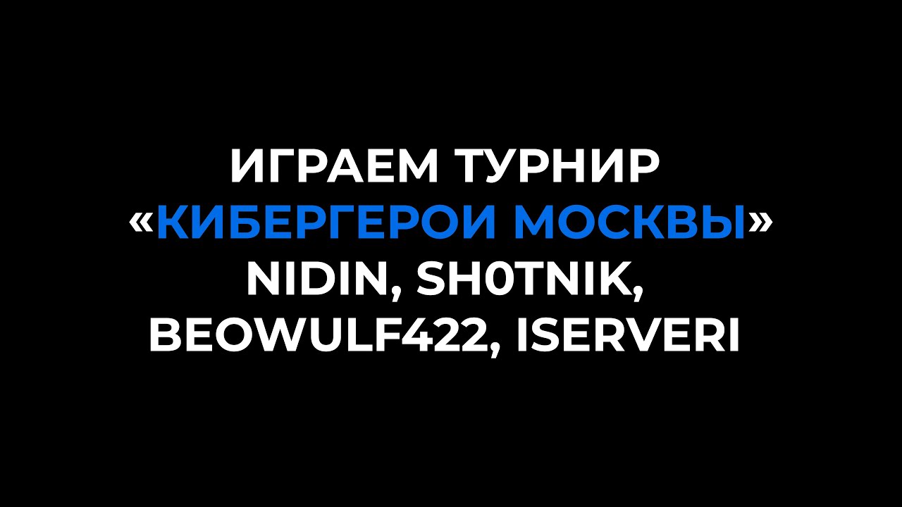 Играем турнир «Кибергерои Москвы» — NIDIN, Sh0tnik, BEOWULF422, ISERVERI, neskwi и др.