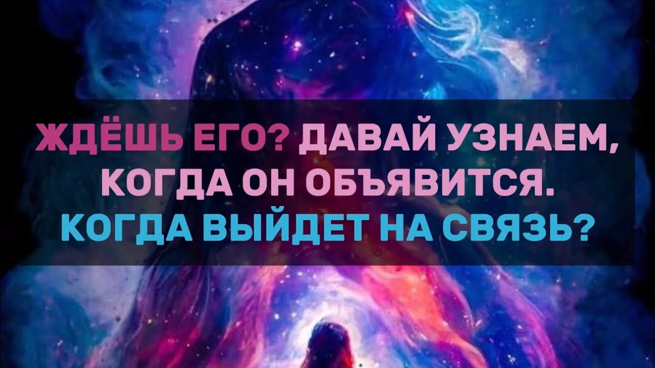ЖДЁШЬ ЕГО? ДАВАЙ УЗНАЕМ, КОГДА ОН ОБЪЯВИТСЯ. КОГДА ВЫЙДЕТ НА СВЯЗЬ?