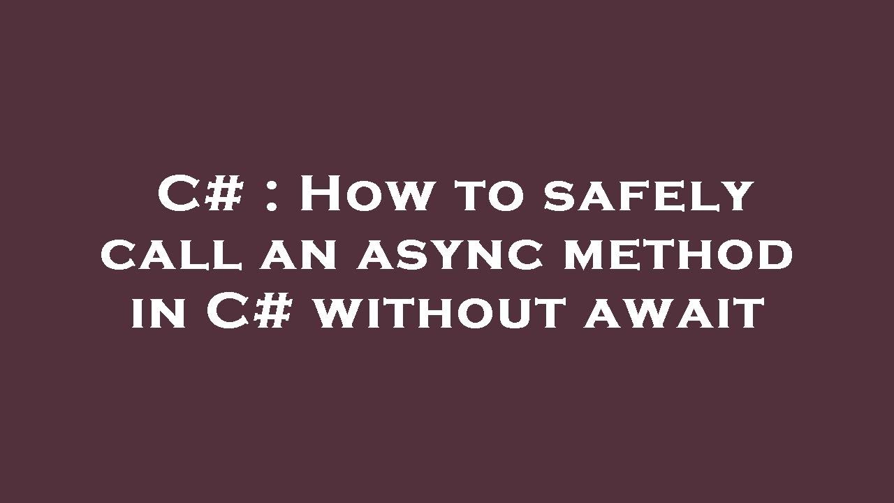 C# : How to safely call an async method in C# without await