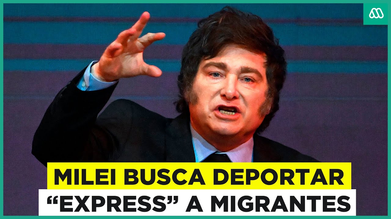 Javier Milei busca deportar de manera "express" a migrantes